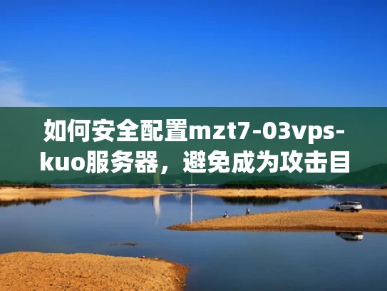 如何安全配置mzt7-03vps-kuo服务器，避免成为攻击目标？