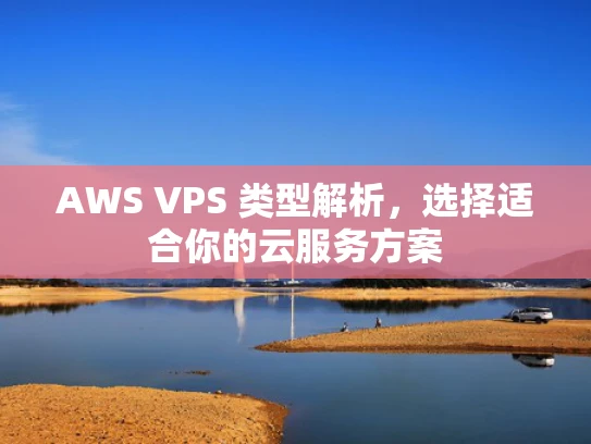 AWS VPS 类型解析，选择适合你的云服务方案