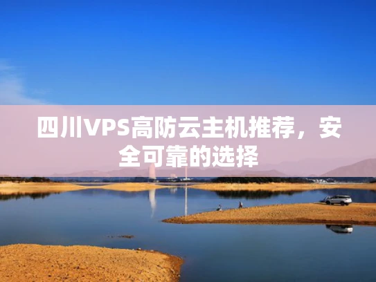 四川VPS高防云主机推荐，安全可靠的选择