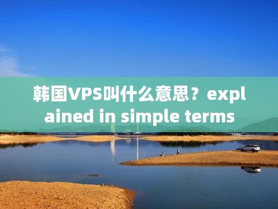 韩国VPS叫什么意思？explained in simple terms