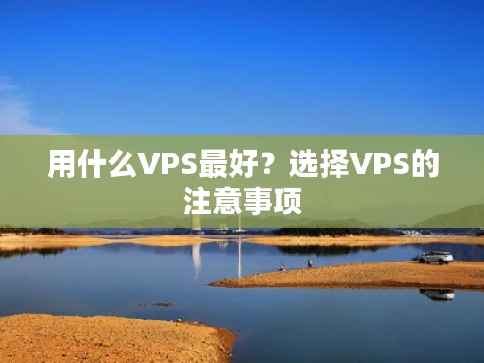 用什么VPS最好？选择VPS的注意事项
