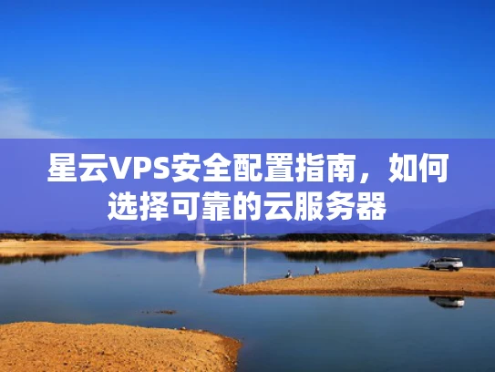 星云VPS安全配置指南，如何选择可靠的云服务器