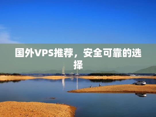 国外VPS推荐，安全可靠的选择