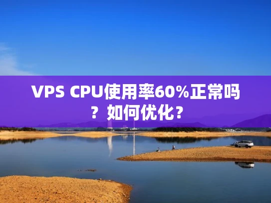VPS CPU使用率60%正常吗？如何优化？