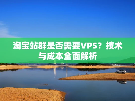 淘宝站群是否需要VPS？技术与成本全面解析