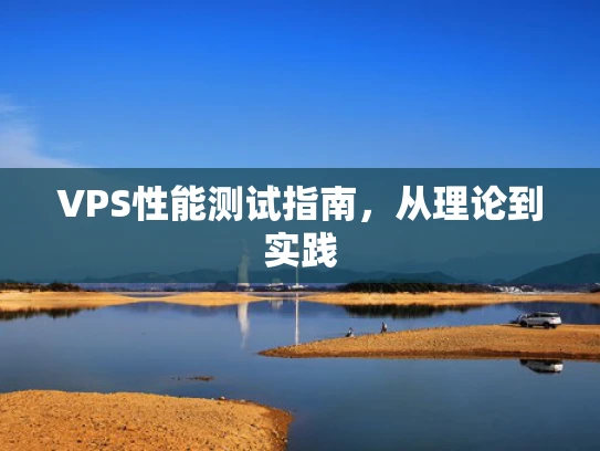 VPS性能测试指南，从理论到实践