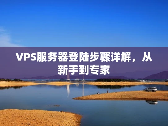 VPS服务器登陆步骤详解，从新手到专家