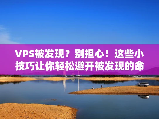 VPS被发现？别担心！这些小技巧让你轻松避开被发现的命运