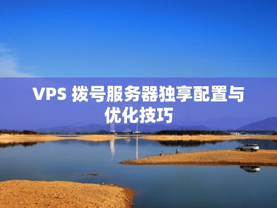 VPS 拨号服务器独享配置与优化技巧