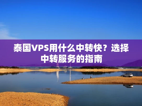 泰国VPS用什么中转快？选择中转服务的指南