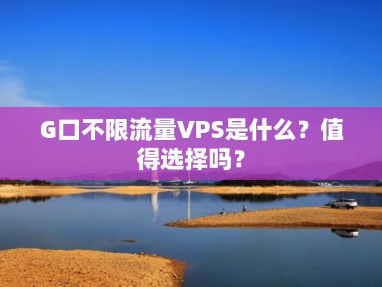 G口不限流量VPS是什么？值得选择吗？