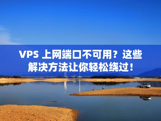 VPS 上网端口不可用？这些解决方法让你轻松绕过！