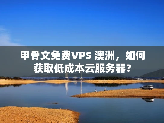 甲骨文免费VPS 澳洲，如何获取低成本云服务器？
