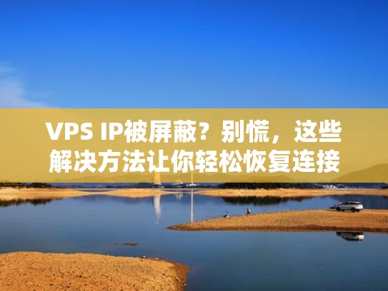 VPS IP被屏蔽？别慌，这些解决方法让你轻松恢复连接