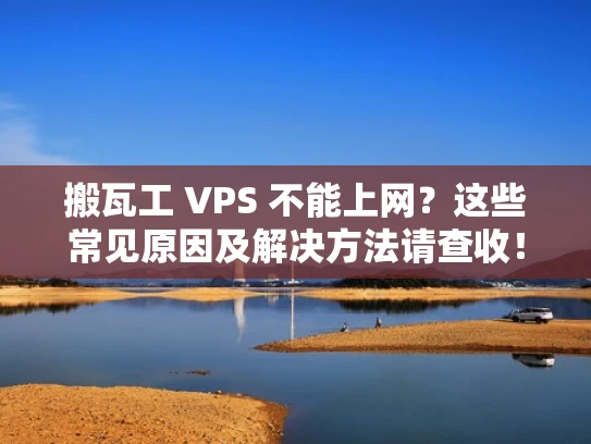 搬瓦工 VPS 不能上网？这些常见原因及解决方法请查收！