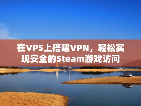 在VPS上搭建VPN，轻松实现安全的Steam游戏访问