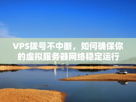 VPS拨号不中断，如何确保你的虚拟服务器网络稳定运行