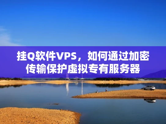 挂Q软件VPS，如何通过加密传输保护虚拟专有服务器