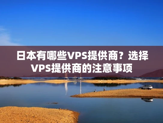 日本有哪些VPS提供商？选择VPS提供商的注意事项