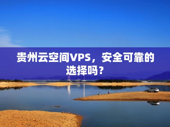 贵州云空间VPS，安全可靠的选择吗？