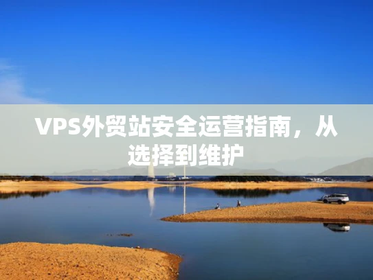 VPS外贸站安全运营指南，从选择到维护