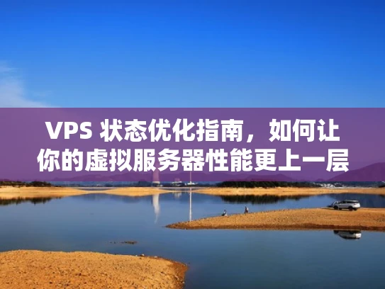 VPS 状态优化指南，如何让你的虚拟服务器性能更上一层楼