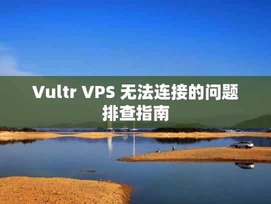 Vultr VPS 无法连接的问题排查指南