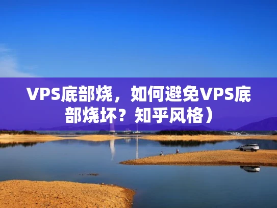 VPS底部烧，如何避免VPS底部烧坏？知乎风格）