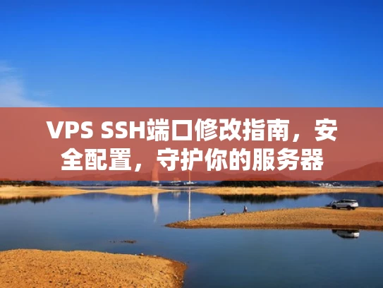 VPS SSH端口修改指南，安全配置，守护你的服务器