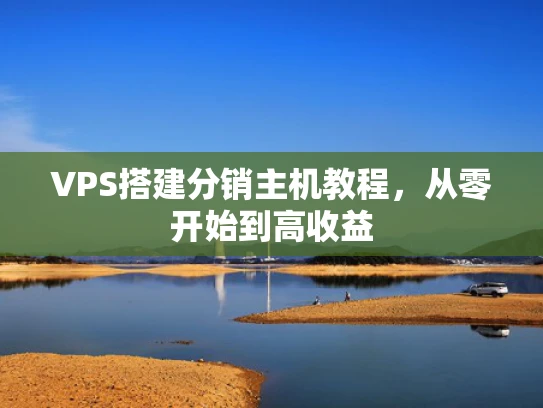 VPS搭建分销主机教程，从零开始到高收益