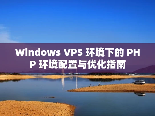Windows VPS 环境下的 PHP 环境配置与优化指南