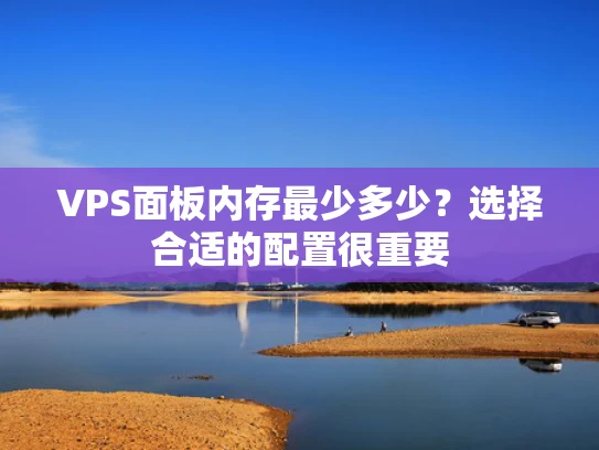 VPS面板内存最少多少？选择合适的配置很重要