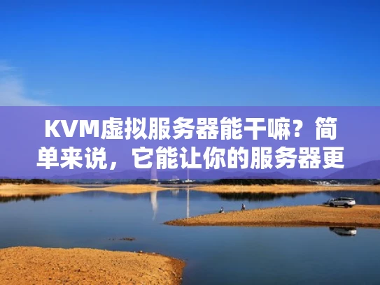 KVM虚拟服务器能干嘛？简单来说，它能让你的服务器更聪明、更灵活