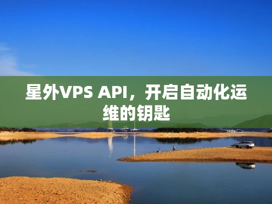 星外VPS API，开启自动化运维的钥匙
