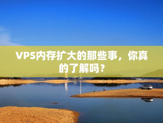 VPS内存扩大的那些事，你真的了解吗？