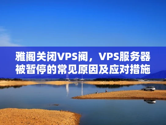 雅阁关闭VPS阀，VPS服务器被暂停的常见原因及应对措施
