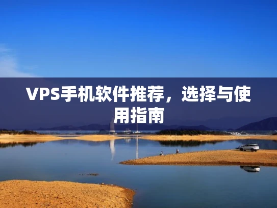 VPS手机软件推荐，选择与使用指南