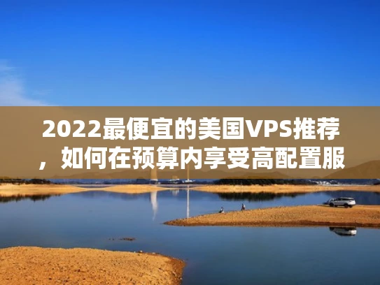 2022最便宜的美国VPS推荐，如何在预算内享受高配置服务？