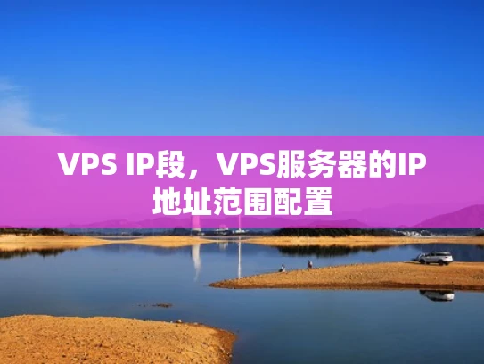 VPS IP段，VPS服务器的IP地址范围配置