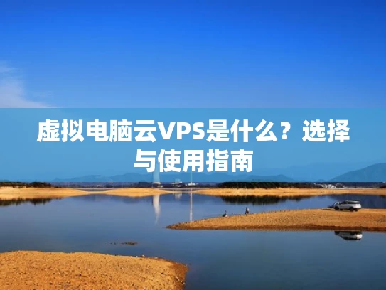虚拟电脑云VPS是什么？选择与使用指南