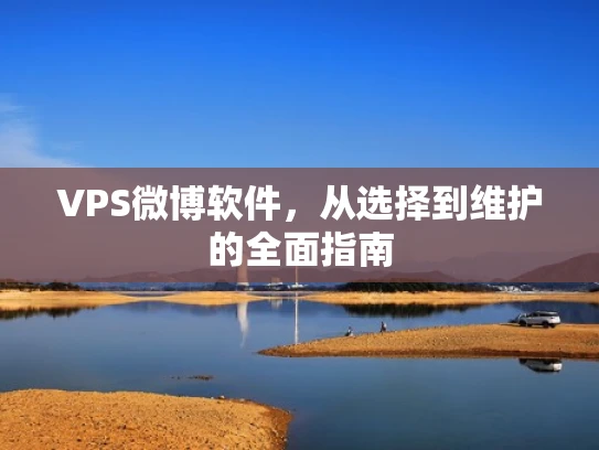 VPS微博软件，从选择到维护的全面指南