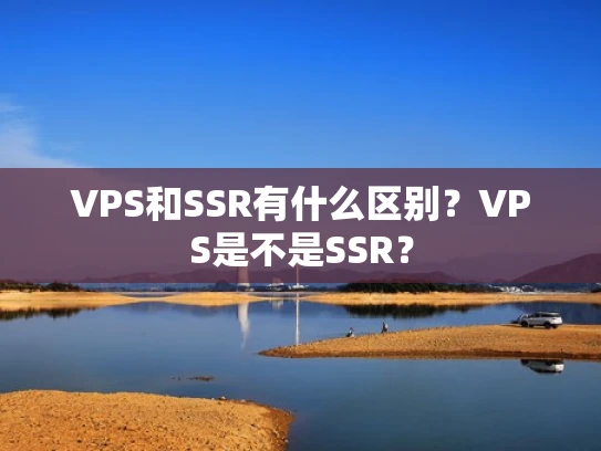 VPS和SSR有什么区别？VPS是不是SSR？