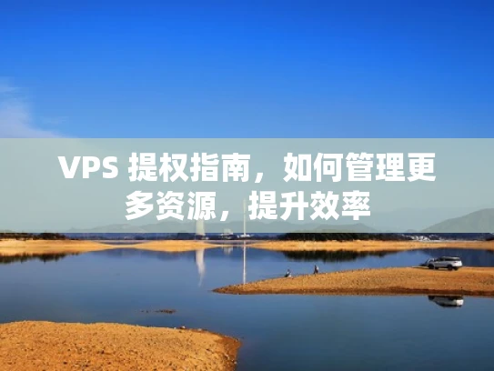 VPS 提权指南，如何管理更多资源，提升效率
