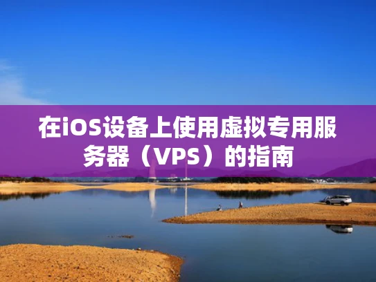 在iOS设备上使用虚拟专用服务器（VPS）的指南