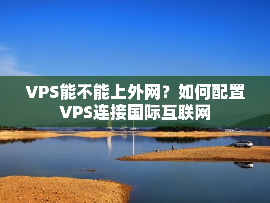 VPS能不能上外网？如何配置VPS连接国际互联网