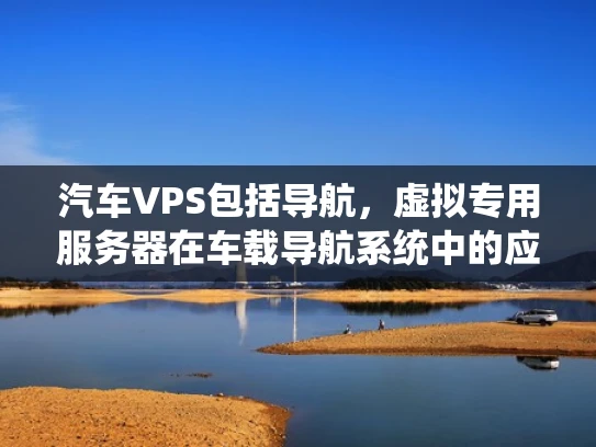 汽车VPS包括导航，虚拟专用服务器在车载导航系统中的应用