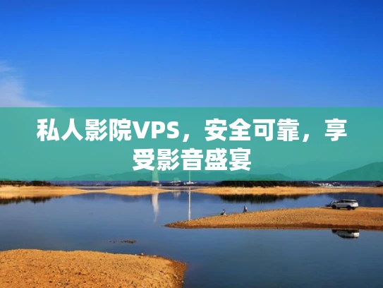 私人影院VPS，安全可靠，享受影音盛宴