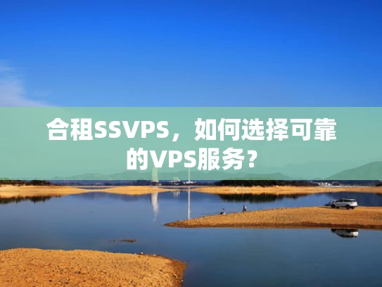 合租SSVPS，如何选择可靠的VPS服务？
