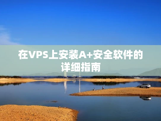 在VPS上安装A+安全软件的详细指南