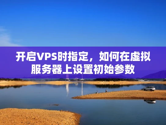 开启VPS时指定，如何在虚拟服务器上设置初始参数